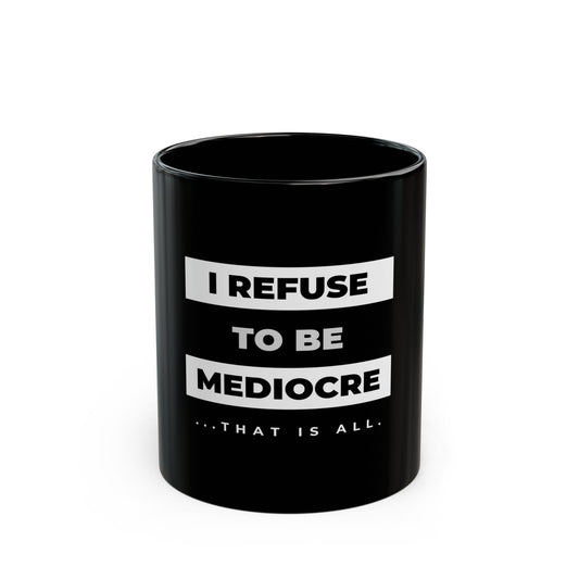 I Refuse to be Mediocre - 11oz Black Mug