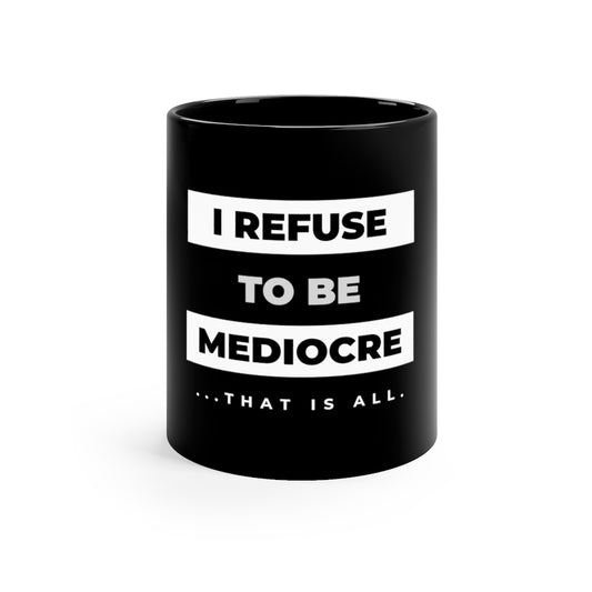 I Refuse to be Mediocre - 11oz Black Mug